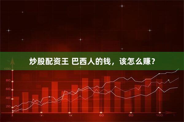 炒股配资王 巴西人的钱，该怎么赚？