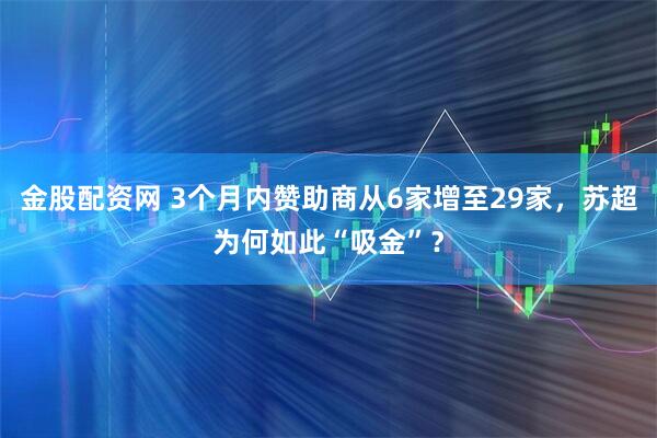 金股配资网 3个月内赞助商从6家增至29家，苏超为何如此“吸金”？