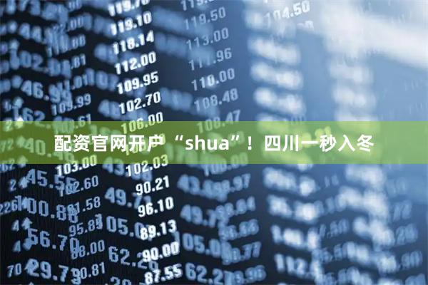 配资官网开户 “shua”！四川一秒入冬