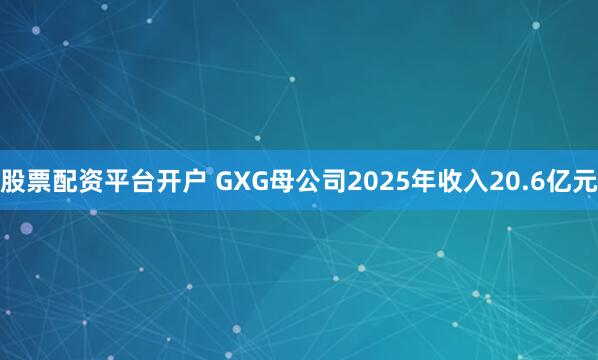 股票配资平台开户 GXG母公司2025年收入20.6亿元