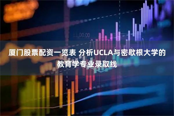 厦门股票配资一览表 分析UCLA与密歇根大学的教育学专业录取线