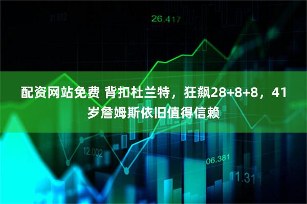 配资网站免费 背扣杜兰特，狂飙28+8+8，41岁詹姆斯依旧值得信赖