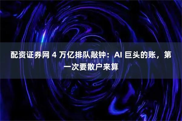 配资证券网 4 万亿排队敲钟：AI 巨头的账，第一次要散户来算