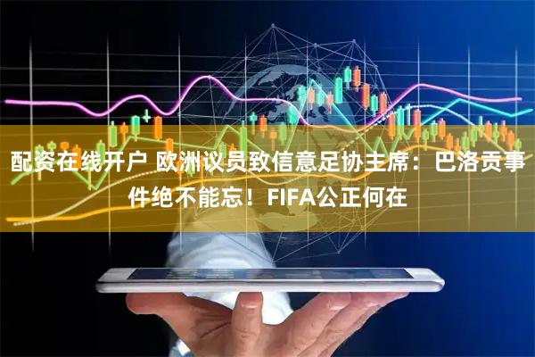 配资在线开户 欧洲议员致信意足协主席：巴洛贡事件绝不能忘！FIFA公正何在